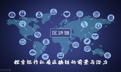 探索银行私有区块链的前景与潜力