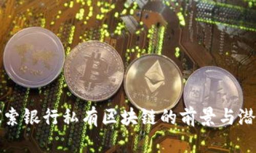 探索银行私有区块链的前景与潜力