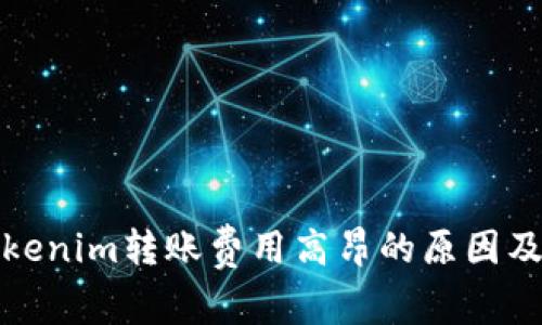 解析Tokenim转账费用高昂的原因及其影响
