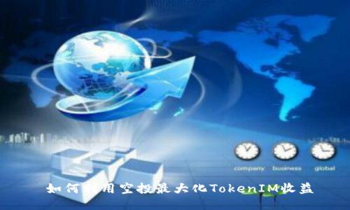  如何利用空投最大化TokenIM收益
