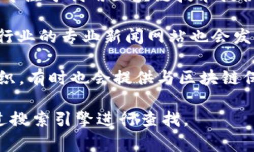 区块链保险的信息网址通常可以通过各大保险公司或区块链平台的官方网站找到。以下是一些与区块链保险相关的信息源：

1. **保险公司官网**：许多保险公司在其官网上都有专门的区块链保险专区，例如安联、AXA等。
   
2. **区块链平台**：像Everledger、ChainThat等专注于利用区块链技术提供保险解决方案的平台，通常会有详细的信息介绍。

3. **专业新闻网站**：一些关于金融科技和保险行业的专业新闻网站也会发布区块链保险的相关报道。

4. **行业协会**：例如国际保险协会（IAIS）等组织，有时也会提供与区块链保险相关的信息和资源。

具体网址可能会随时间更新而有所变化，可以通过搜索引擎进行查找。