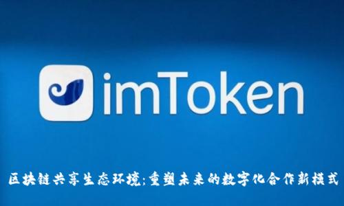 区块链共享生态环境：重塑未来的数字化合作新模式