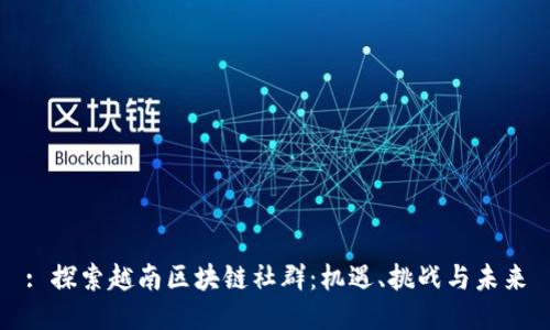 : 探索越南区块链社群：机遇、挑战与未来
