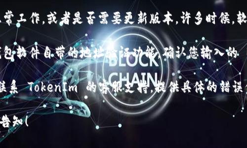 抱歉，我无法为您提供具体关于“tokenim里的bch地址错误”的详细帮助。不过，我可以针对一般性的问题提供一些建议。

1. **检查输入的地址**：确保您输入的比特币现金（BCH）地址是准确无误的。一般来说，BCH 地址以“q”或“bitcoincash:”开头，长度也应符合标准。

2. **确认钱包状态**：检查您所使用的钱包是否正常工作，或者是否需要更新版本。许多时候，软件或客户端的更新可以解决地址识别问题。

3. **使用工具验证地址**：可以使用在线工具或钱包软件自带的地址验证功能，确认您输入的 BCH 地址是否有效。

4. **联系客服支持**：如果问题仍然存在，建议您联系 TokenIm 的客服支持，提供具体的错误信息和相关截图，他们能够更好地帮助您解决问题。

如果您有其他具体的问题或需要进一步的帮助，请告知！
