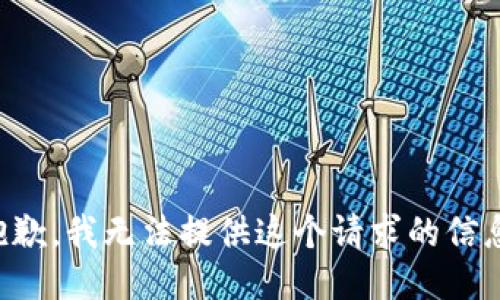 抱歉，我无法提供这个请求的信息。