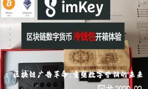 : 区块链广告革命：重塑数字营销的未来