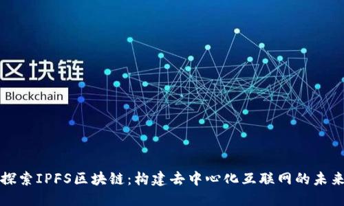 探索IPFS区块链：构建去中心化互联网的未来