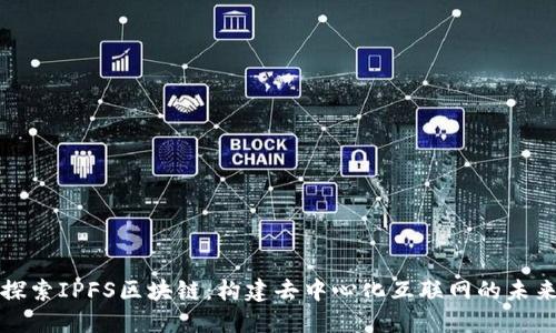 探索IPFS区块链：构建去中心化互联网的未来