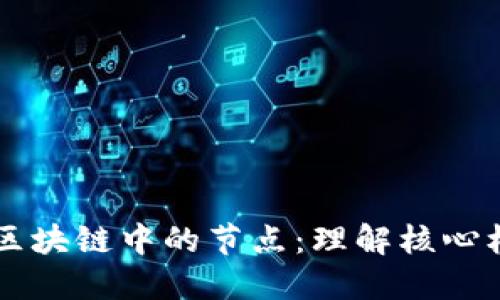 深入探讨区块链中的节点：理解核心机制和角色
