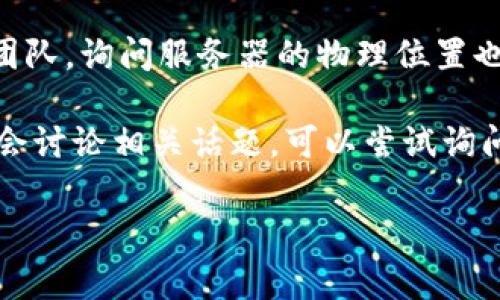 关于“tokenim服务器在哪”的信息比较有限，因为具体的服务器位置可能会随着时间和公司运营策略而变化。不过，通常这样的问题涉及到的几个方面包括：平台的法律合规、用户隐私保护、数据安全等。

如果你在寻找Tokenim的服务器位置，这里有几个方法可以帮助你找到这个信息：

1. **访问官方网站**：通常，公司的官方网站会提供有关其服务和基础设施的详细信息。尝试查找“关于我们”或“服务条款”部分，看是否有提及服务器的位置。

2. **查看白皮书或技术文档**：如果Tokenim是一个与区块链或加密货币相关的项目，通常会在其白皮书中说明技术架构，包括服务器的分布和节点的设置。

3. **联系客户支持**：如果无法在网上找到公开信息，直接联系Tokenim的客户支持团队，询问服务器的物理位置也是一个选择。

4. **查阅社交媒体和社区论坛**：有时，用户或开发者在社交媒体平台或社区论坛上会讨论相关话题，可以尝试询问或搜索之前的讨论。

希望这些信息能对你有所帮助！如果你有更具体的需求或问题，请提供更多上下文。