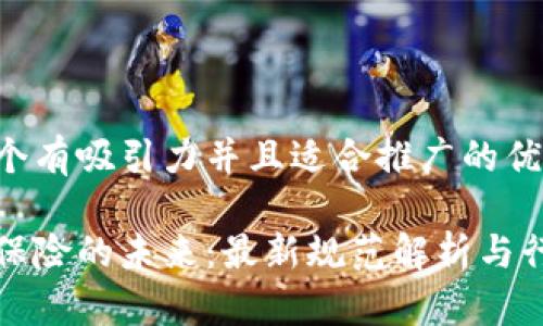 思考一个有吸引力并且适合推广的优秀

区块链保险的未来：最新规范解析与行业趋势