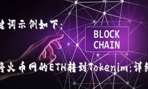 和关键词示例如下：


如何将火币网的ETH转到Tokenim：详细指南