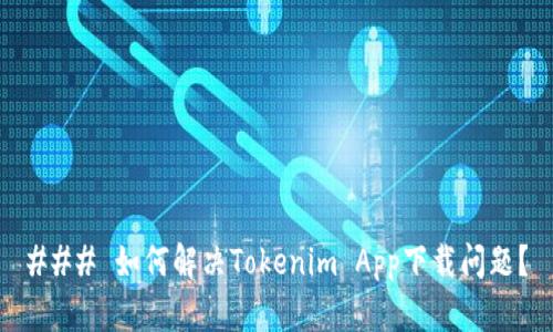 ### 如何解决Tokenim App下载问题？