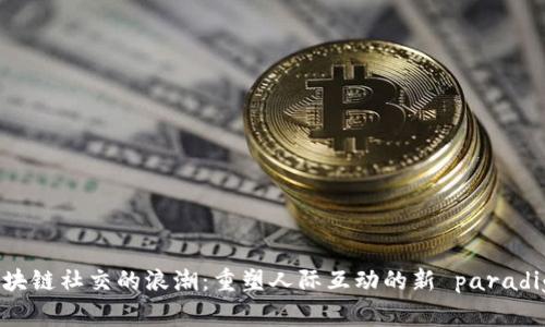 区块链社交的浪潮：重塑人际互动的新 paradigm