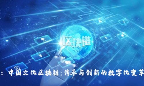 : 中国文化区块链：传承与创新的数字化变革