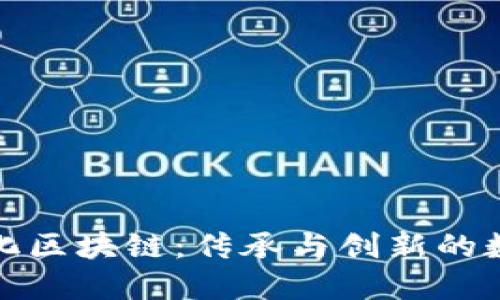 : 中国文化区块链：传承与创新的数字化变革