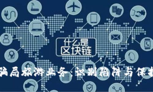 揭秘区块链骗局旅游业务：识别陷阱与保护自身的方法
