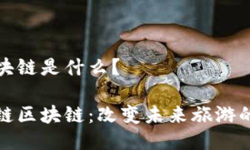 星旅链区块链是什么？

探索星旅链区块链：改变未来旅游的创新技术