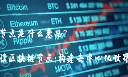 区块链节点是什么意思?

全面解读区块链节点：构建去中心化世界的基石