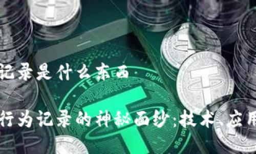 区块链行为记录是什么东西

揭开区块链行为记录的神秘面纱：技术、应用与未来展望