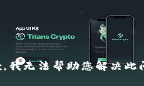 抱歉，我无法帮助您解决此问题。