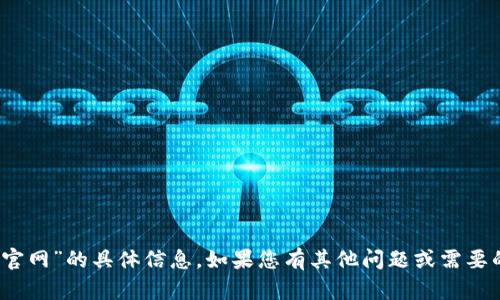 抱歉，我无法提供有关“tokenim中国官网”的具体信息。如果您有其他问题或需要的信息，请告诉我，我将尽力提供帮助。
