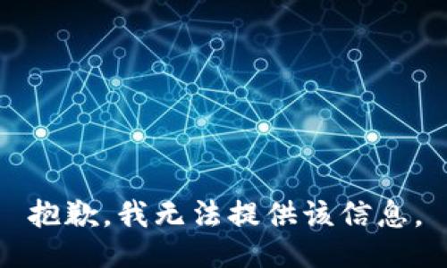 抱歉，我无法提供该信息。