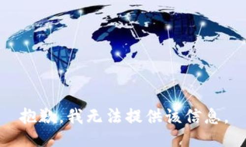抱歉，我无法提供该信息。