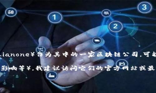 在这个快速发展的数字货币和区块链行业中，有很多公司正在推动技术创新和应用。利一（Lianone）作为其中的一家区块链公司，可能在某些特定方面进行了较为成功的探索。然而，关于其具体信息可能因时间的推移而变化。

如果你对“利一”区块链公司的具体信息感兴趣（例如其成立背景、项目进展、技术架构、市场影响等），我建议访问它们的官方网站或最新的行业报道。这将能提供你更准确的信息和数据。

如果你有其他相关问题或需要讨论的主题，请随时告诉我！