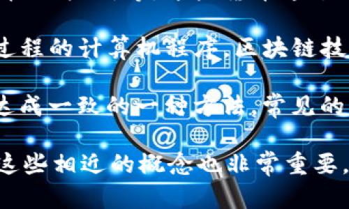 区块链是一种去中心化的分布式账本技术，它在金融、供应链管理、智能合约等多个领域得到了广泛应用。以下是与区块链相关的一些意思相近的概念：

1. **分布式账本（Distributed Ledger）**：分布式账本技术是区块链的基础，指的是在多个计算节点上共同维护的账本，所有节点可以同时访问和更新该账本，确保数据的一致性和透明性。

2. **去中心化（Decentralization）**：去中心化是指权力和控制不集中在一个单一实体或组织，而是分散在多个参与者之间。区块链技术的一个重要特点就是去中心化，这样可以减少对中介机构的依赖，提高安全性与透明度。

3. **数字货币（Cryptocurrency）**：数字货币是基于区块链技术生成和管理的虚拟货币，如比特币、以太坊等。这些货币通过去中心化的网络实现交易，允许用户在没有第三方的情况下直接进行价值转移。

4. **智能合约（Smart Contracts）**：智能合约是自动执行、控制或文档化法律相关事件和行动过程的计算机程序。区块链技术允许智能合约在去中心化的平台上自动执行，从而确保透明性和效率。

5. **共识机制（Consensus Mechanism）**：共识机制是区块链网络中所有节点就数据的有效性达成一致的一种方法。常见的共识机制包括工作量证明（PoW）、权益证明（PoS）等，这些机制保障了区块链的安全性和一致性。

这些概念与区块链密切相关，相互影响，构成了一个复杂的生态系统。在理解区块链的过程中，了解这些相近的概念也非常重要。
