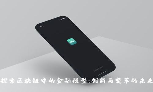 探索区块链中的金融模型：创新与变革的未来