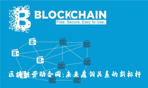 区块链劳动合同：未来雇佣关系的新标杆