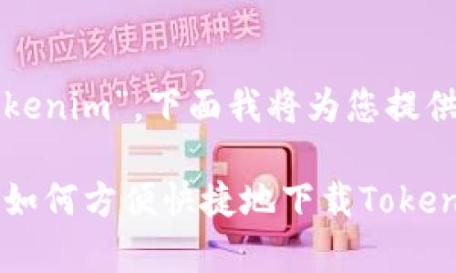 关于“如何下载Tokenim”，下面我将为您提供相关信息和指导。

### 全面解析：如何方便快捷地下载Tokenim