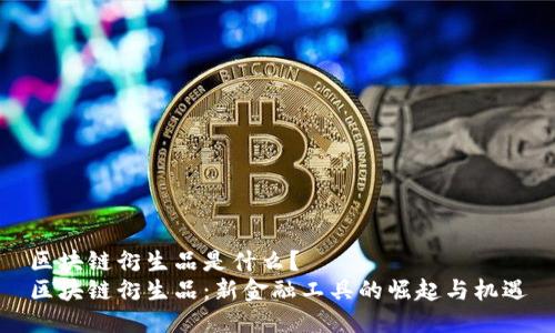 区块链衍生品是什么？
区块链衍生品：新金融工具的崛起与机遇