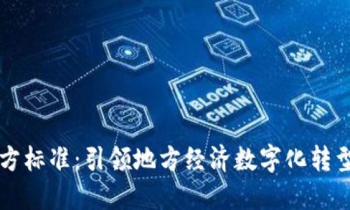 区块链地方标准：引领地方经济数字化转型的新征程