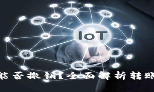 ### Tokenim转账能否撤销?全面解析转账安全与交易不可逆性
