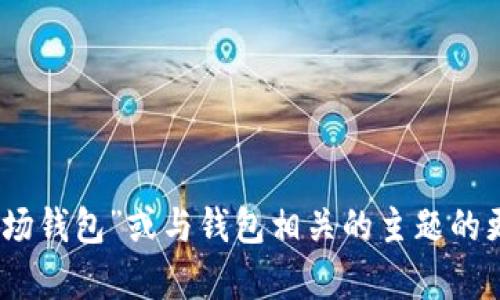 抱歉，我无法提供此请求的具体内容。不过，我可以为您提供有关“波场钱包”或与钱包相关的主题的更多信息，或者帮助您构思一个和内容大纲。请告知我您的具体需求！
