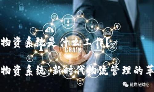 区块链物资系统是什么工作？

区块链物资系统：新时代物流管理的革新之道