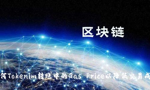 如何Tokenim转账中的Gas Price以降低交易成本