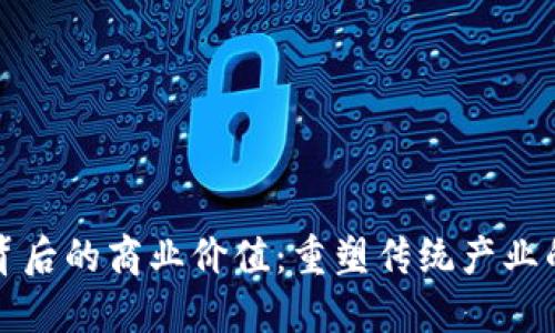 区块链背后的商业价值：重塑传统产业的新机遇