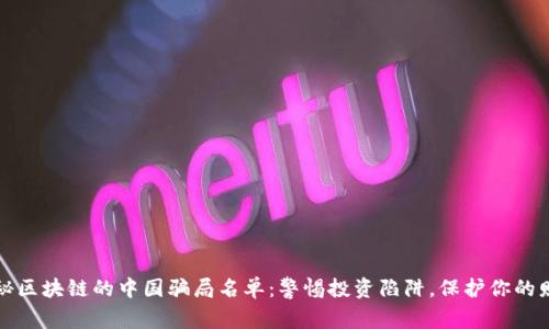揭秘区块链的中国骗局名单：警惕投资陷阱，保护你的财产