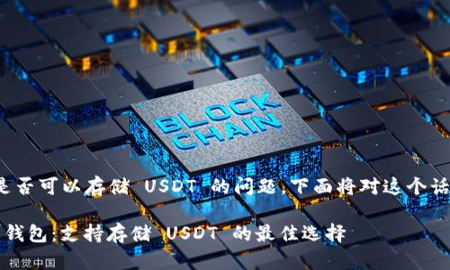 关于 Tokenim 是否可以存储 USDT 的问题，下面将对这个话题进行详细探讨。

### Tokenim 钱包：支持存储 USDT 的最佳选择