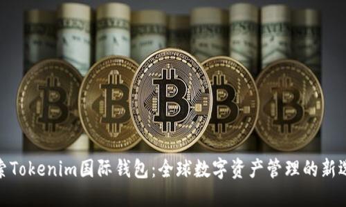 探索Tokenim国际钱包：全球数字资产管理的新选择