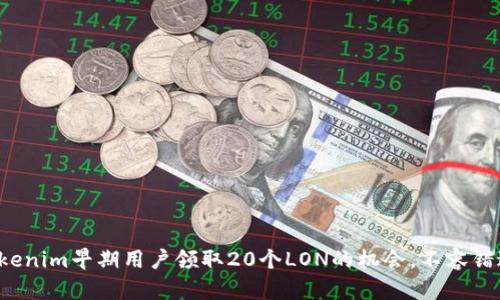 Tokenim早期用户领取20个LON的机会，不容错过！