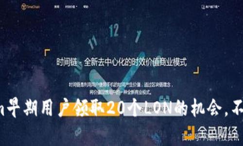 Tokenim早期用户领取20个LON的机会，不容错过！
