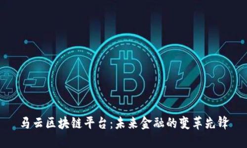 马云区块链平台：未来金融的变革先锋