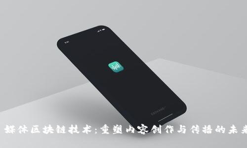  媒体区块链技术：重塑内容创作与传播的未来