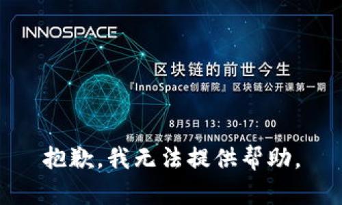 抱歉，我无法提供帮助。