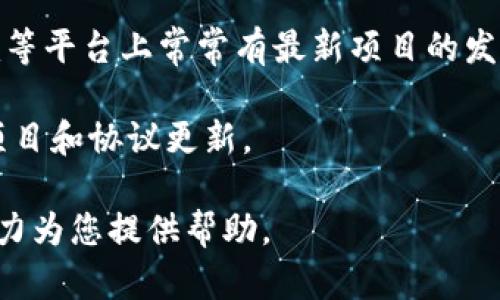 最新的区块链项目名称和信息会不断变化，具体的最新项目取决于市场动态和技术发展。您可以通过以下渠道获取最新的区块链项目名称：

1. **区块链新闻网站**：许多网站专门报道区块链和加密货币的最新动态，例如CoinDesk、CoinTelegraph等。

2. **社交媒体和论坛**：Twitter、Reddit和Telegram等平台上常常有最新项目的发布和讨论。

3. **区块链开发平台**：如GitHub等，监测新的开源项目和协议更新。

如需了解特定的区块链项目，请提供更多信息，我将尽力为您提供帮助。