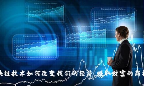 区块链技术如何改变我们的经济，赚取财富的新机遇